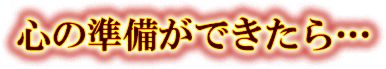 心の準備ができたら…