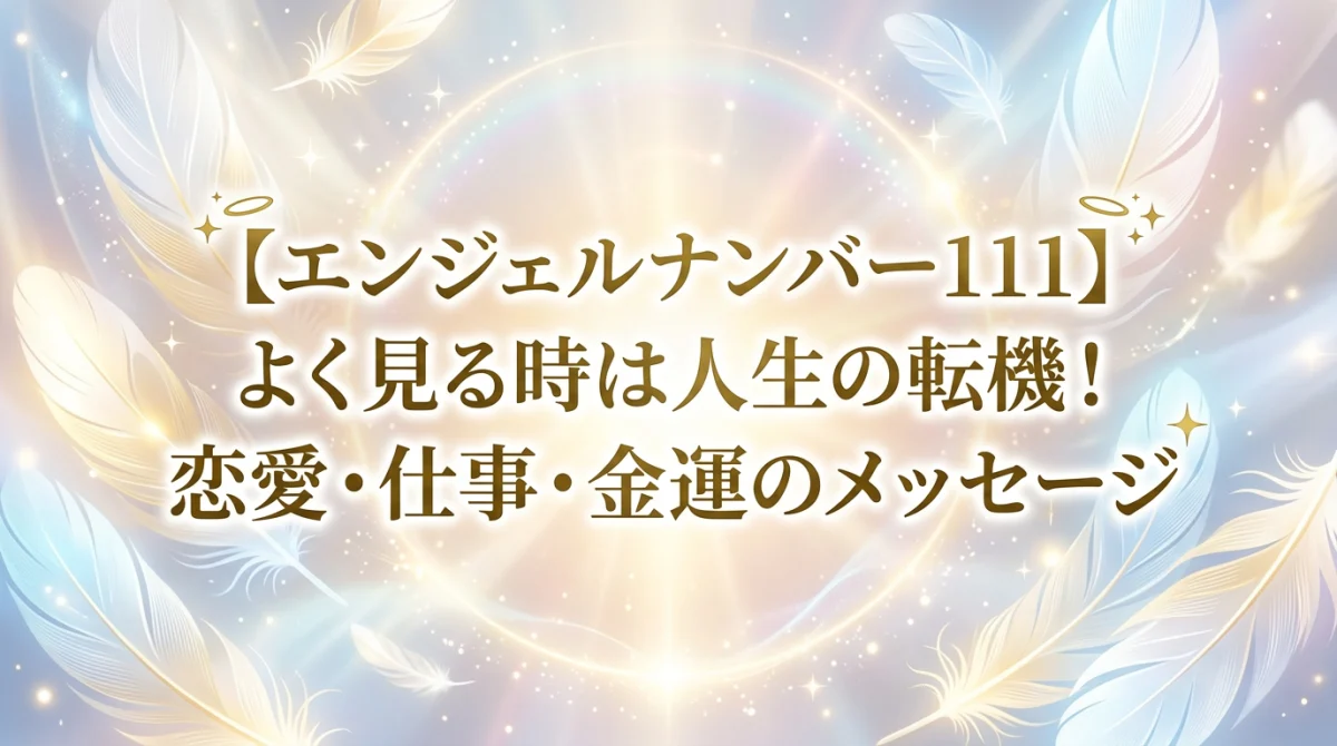 【エンジェルナンバー111】よく見る時は人生の転機！恋愛・仕事・金運のメッセージ
